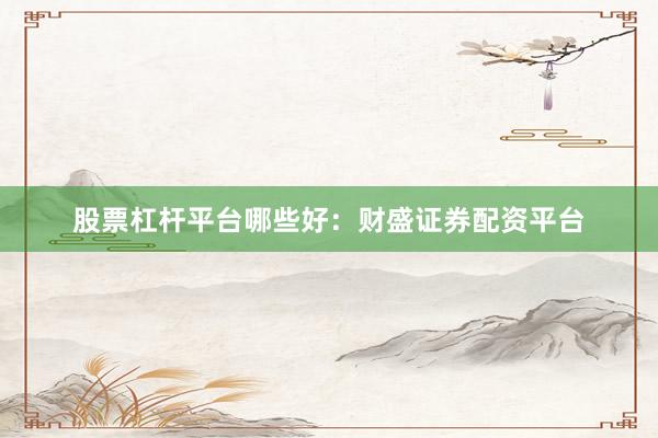 股票杠杆平台哪些好：财盛证券配资平台