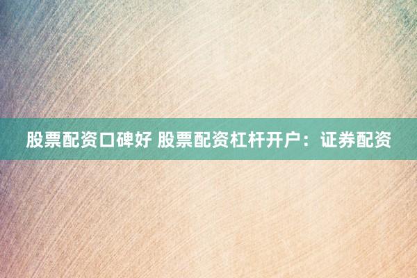 股票配资口碑好 股票配资杠杆开户:证券配资