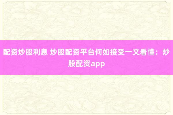 配资炒股利息 炒股配资平台何如接受一文看懂：炒股配资app