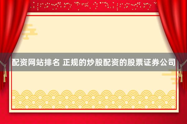 配资网站排名 正规的炒股配资的股票证券公司