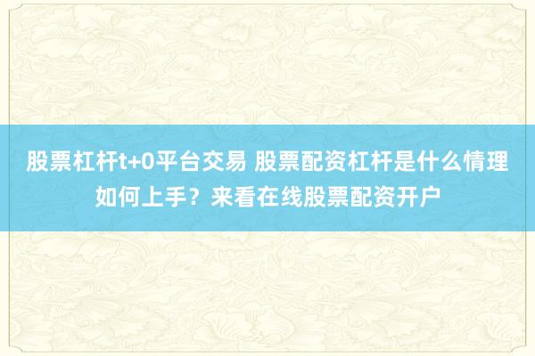股票杠杆t+0平台交易 股票配资杠杆是什么情理如何上手？来看在线股票配资开户