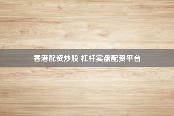 香港配资炒股 杠杆实盘配资平台
