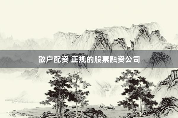 散户配资 正规的股票融资公司