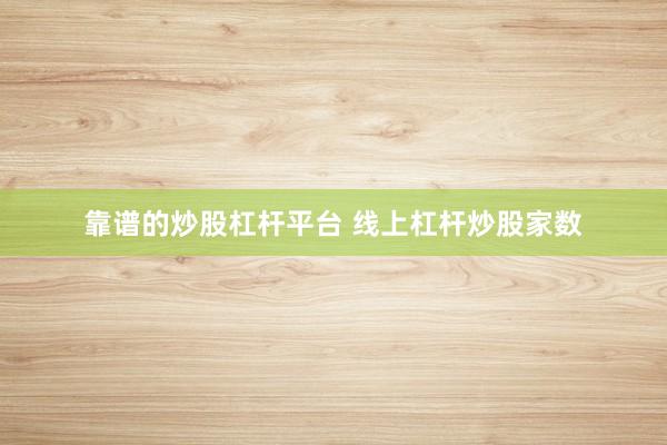 靠谱的炒股杠杆平台 线上杠杆炒股家数