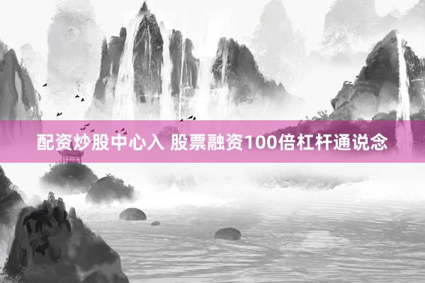 配资炒股中心入 股票融资100倍杠杆通说念