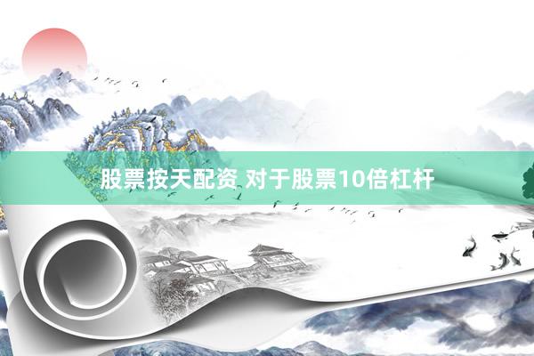 股票按天配资 对于股票10倍杠杆