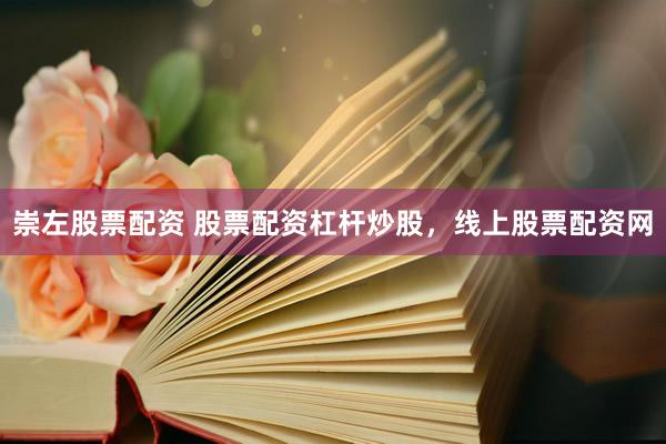 崇左股票配资 股票配资杠杆炒股，线上股票配资网