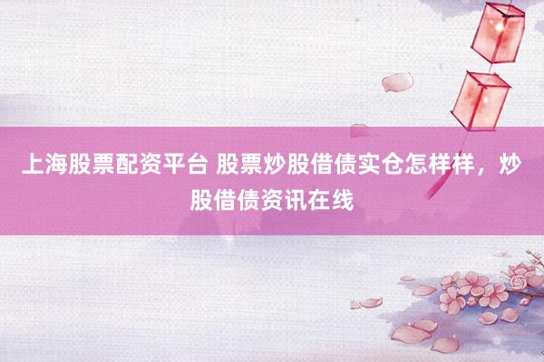 上海股票配资平台 股票炒股借债实仓怎样样，炒股借债资讯在线