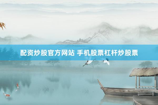 配资炒股官方网站 手机股票杠杆炒股票