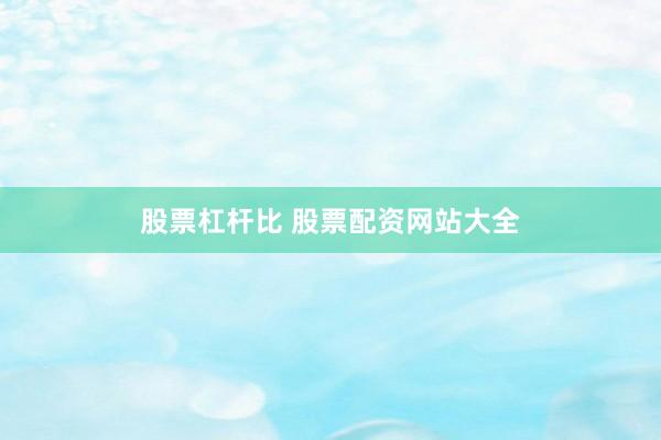 股票杠杆比 股票配资网站大全