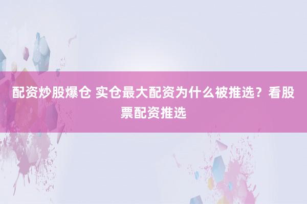 配资炒股爆仓 实仓最大配资为什么被推选？看股票配资推选