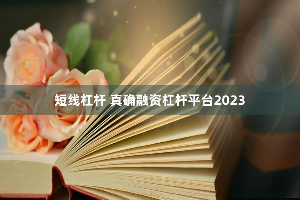 短线杠杆 真确融资杠杆平台2023