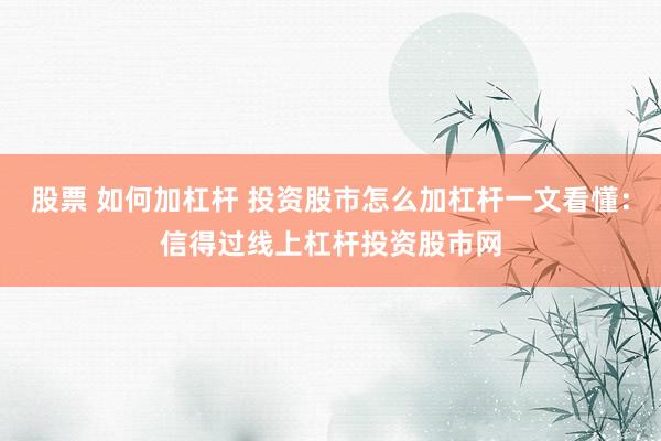 股票 如何加杠杆 投资股市怎么加杠杆一文看懂：信得过线上杠杆投资股市网
