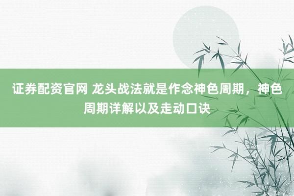 证券配资官网 龙头战法就是作念神色周期，神色周期详解以及走动口诀
