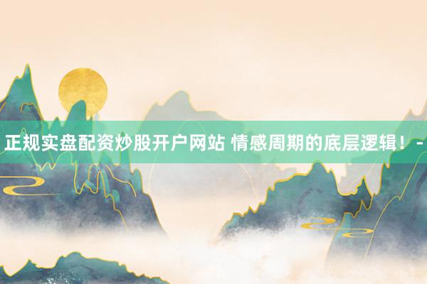 正规实盘配资炒股开户网站 情感周期的底层逻辑!-