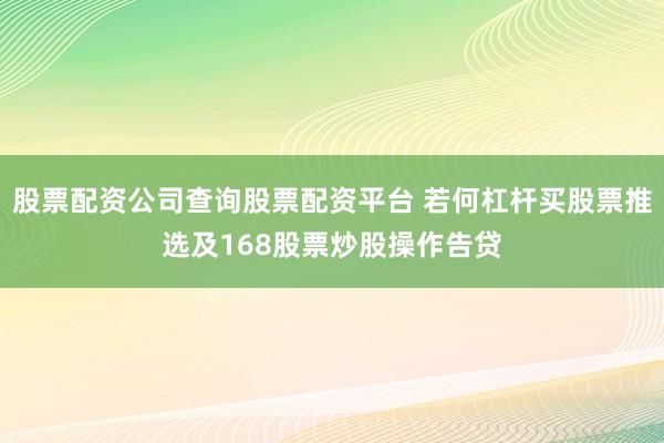 股票配资公司查询股票配资平台 若何杠杆买股票推选及168股票炒股操作告贷