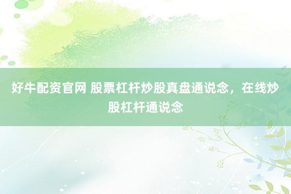 好牛配资官网 股票杠杆炒股真盘通说念，在线炒股杠杆通说念
