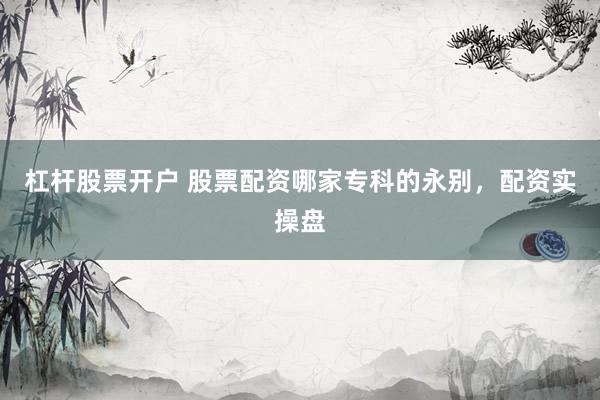 杠杆股票开户 股票配资哪家专科的永别，配资实操盘