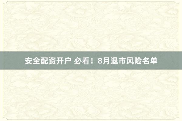 安全配资开户 必看！8月退市风险名单