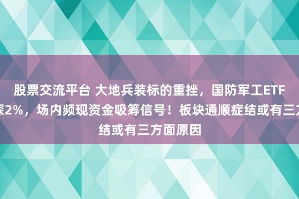 股票交流平台 大地兵装标的重挫，国防军工ETF放量下探2%，场内频现资金吸筹信号！板块通顺症结或有三方面原因