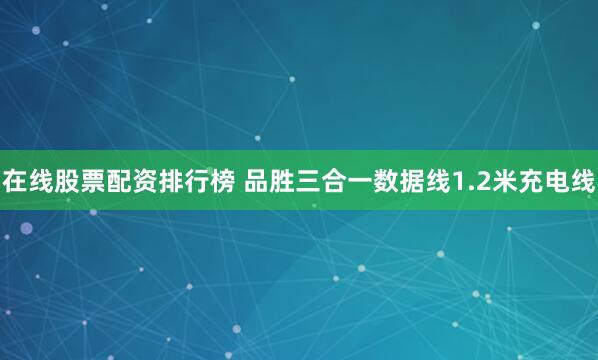 在线股票配资排行榜 品胜三合一数据线1.2米充电线