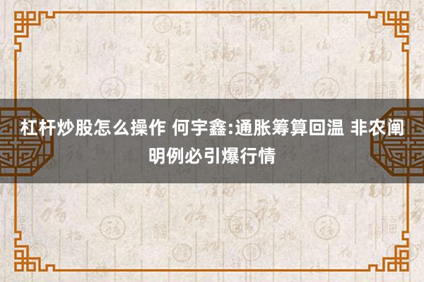 杠杆炒股怎么操作 何宇鑫:通胀筹算回温 非农阐明例必引爆行情