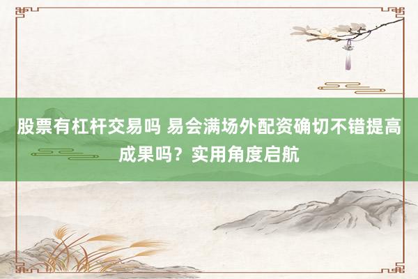 股票有杠杆交易吗 易会满场外配资确切不错提高成果吗？实用角度启航