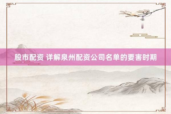 股市配资 详解泉州配资公司名单的要害时期