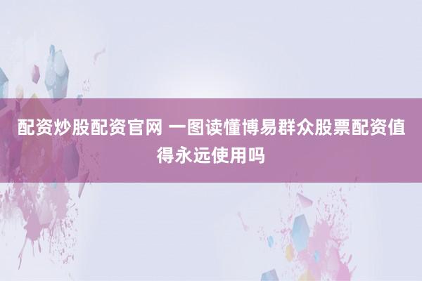 配资炒股配资官网 一图读懂博易群众股票配资值得永远使用吗
