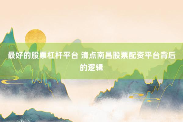 最好的股票杠杆平台 清点南昌股票配资平台背后的逻辑