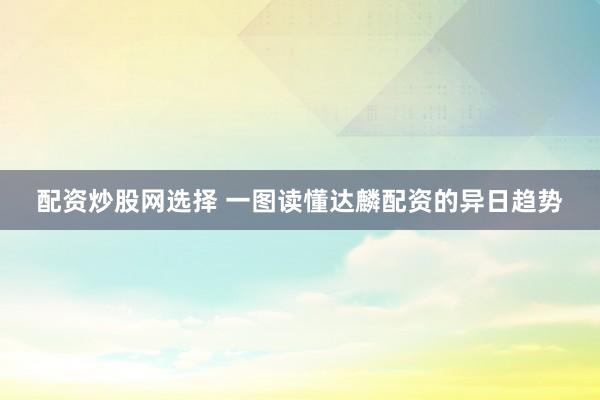 配资炒股网选择 一图读懂达麟配资的异日趋势