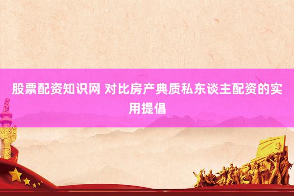 股票配资知识网 对比房产典质私东谈主配资的实用提倡