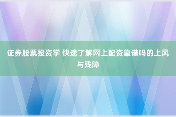 证券股票投资学 快速了解网上配资靠谱吗的上风与残障
