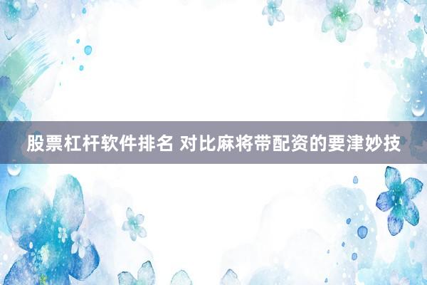 股票杠杆软件排名 对比麻将带配资的要津妙技