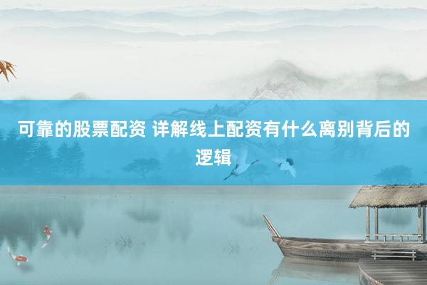 可靠的股票配资 详解线上配资有什么离别背后的逻辑