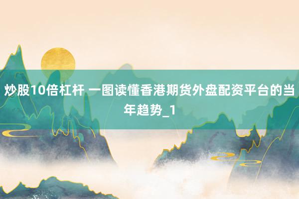 炒股10倍杠杆 一图读懂香港期货外盘配资平台的当年趋势_1