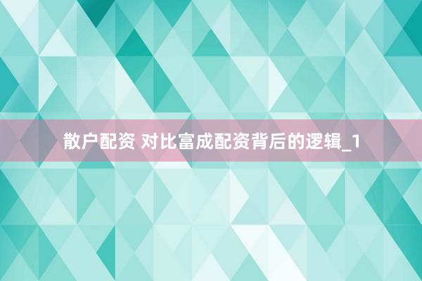 散户配资 对比富成配资背后的逻辑_1