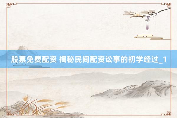 股票免费配资 揭秘民间配资讼事的初学经过_1