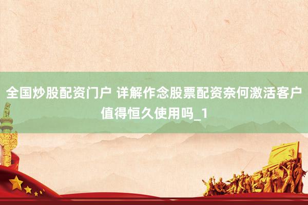 全国炒股配资门户 详解作念股票配资奈何激活客户值得恒久使用吗_1