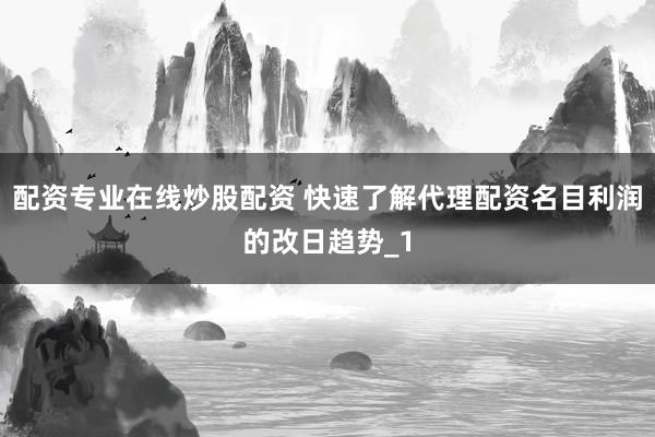 配资专业在线炒股配资 快速了解代理配资名目利润的改日趋势_1