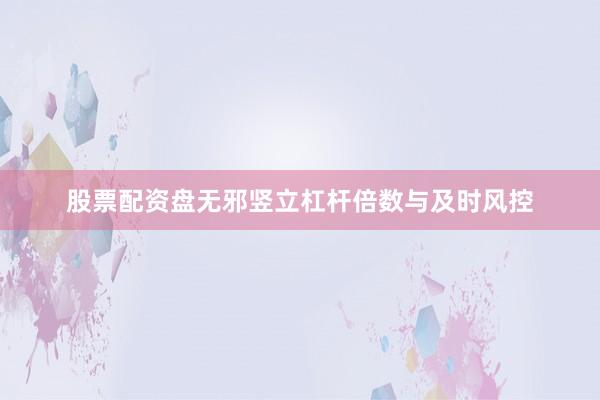 股票配资盘无邪竖立杠杆倍数与及时风控