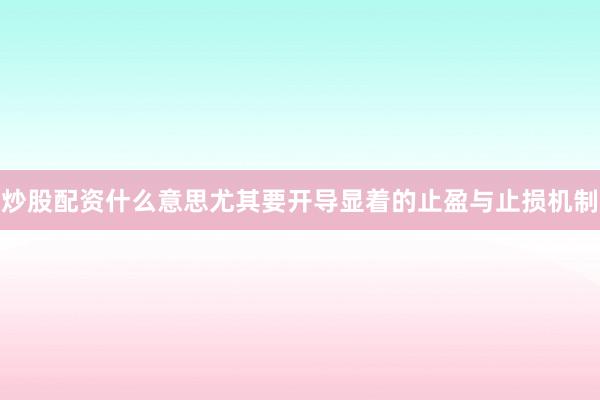 炒股配资什么意思尤其要开导显着的止盈与止损机制