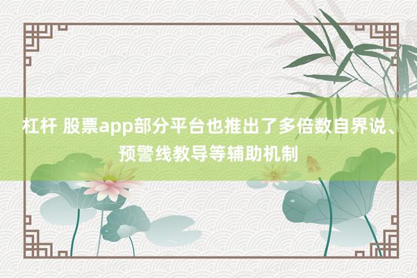 杠杆 股票app部分平台也推出了多倍数自界说、预警线教导等辅助机制