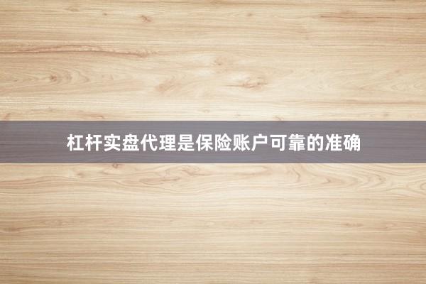 杠杆实盘代理是保险账户可靠的准确