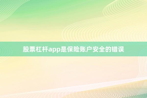 股票杠杆app是保险账户安全的错误