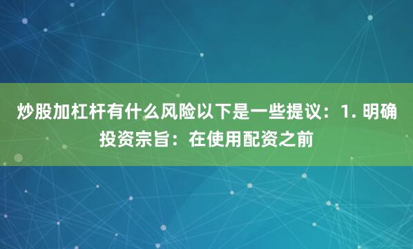 炒股加杠杆有什么风险以下是一些提议：1. 明确投资宗旨：在使用配资之前