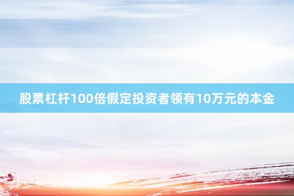 股票杠杆100倍假定投资者领有10万元的本金