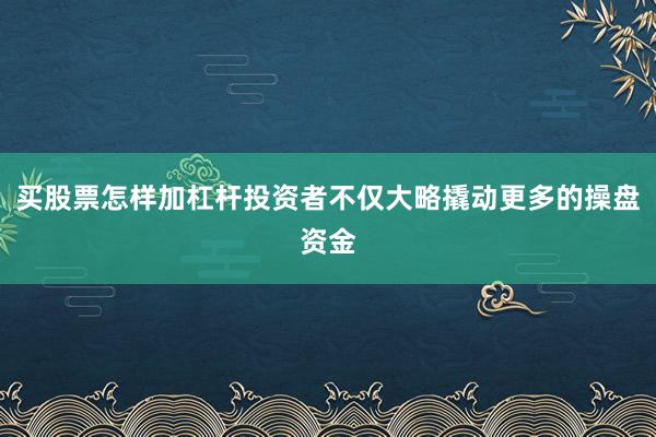 买股票怎样加杠杆投资者不仅大略撬动更多的操盘资金