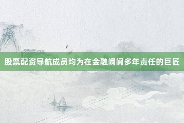 股票配资导航成员均为在金融阛阓多年责任的巨匠