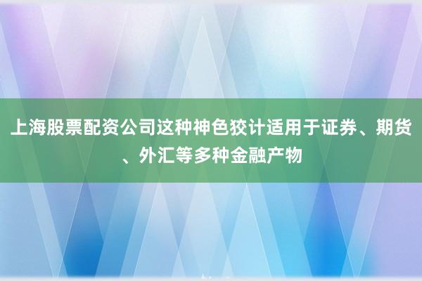 上海股票配资公司这种神色狡计适用于证券、期货、外汇等多种金融产物